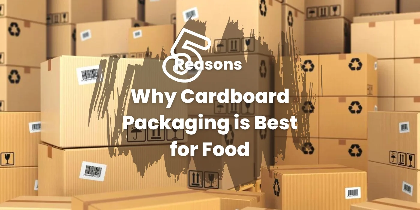 5 Reasons Why Cardboard Packaging is Best for Food