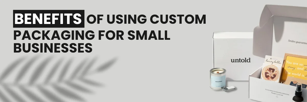 Benefits of Using Custom Packaging for Small Businesses