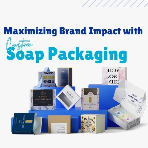 Maximizing Brand Impact with Custom Soap Packaging: Exploring Box Styles, Materials, and Designs