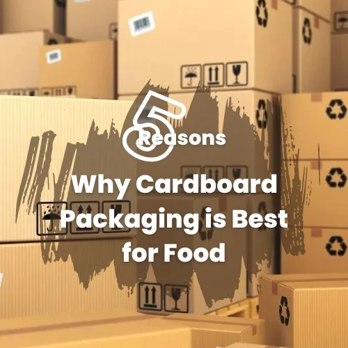 5 Reasons Why Cardboard Packaging is Best for Food