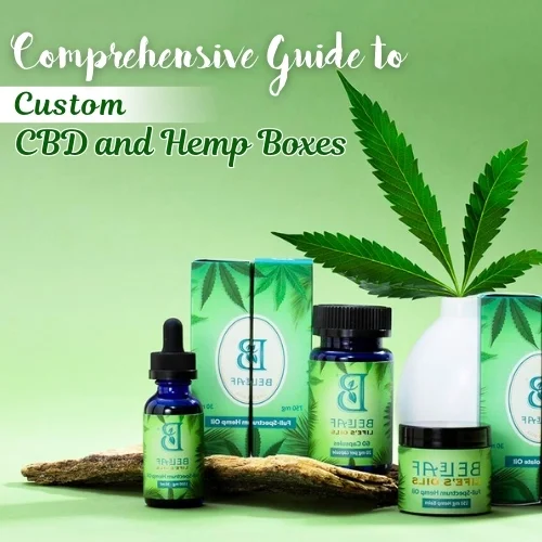 Comprehensive Guide to Custom CBD and Hemp Boxes: Packaging Solutions for Every Product